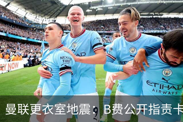 曼联更衣室地震：B费公开指责卡里克，队长变噪音源？