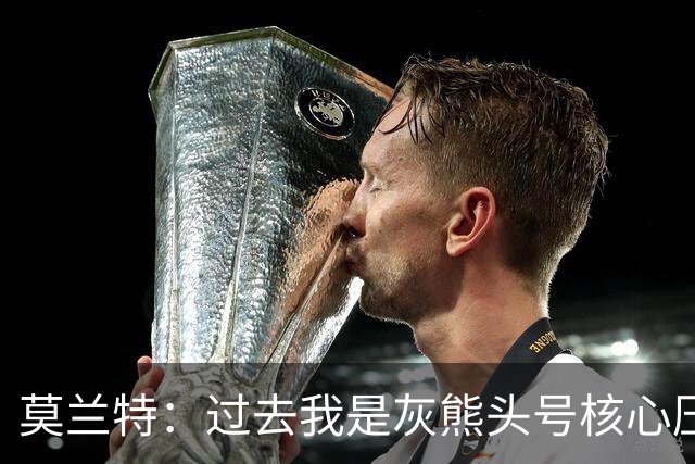 莫兰特：过去我是灰熊头号核心压力很大 如今不用再过度消耗身体